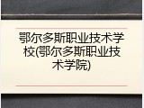 鄂尔多斯职业技术学校(鄂尔多斯职业技术学院)