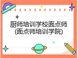 厨师培训学校面点师(面点师培训学院)