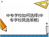中专学校如何选择(中专学校挑选策略)