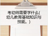 考幼师需要学什么(幼儿教育基础知识与技能。)