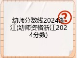 幼师分数线2024浙江(幼师资格浙江2024分数)