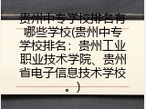 贵州中专学校排名有哪些学校(贵州中专学校排名：贵州工业职业技术学院、贵州省电子信息技术学校。)