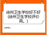 徐州卫生学校好不好(徐州卫生学校评价高。)