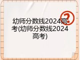 幼师分数线2024高考(幼师分数线2024高考)