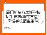 厦门新东方烹饪学校招生要求(新东方厦门烹饪学校招生条件)