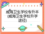 威海卫生学校专升本(威海卫生学校升学途径)