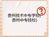 贵州技术中专学校(贵州中专技校)