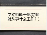 学幼师能干嘛(幼师能从事什么工作？)