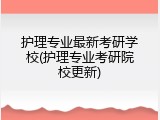 护理专业最新考研学校(护理专业考研院校更新)