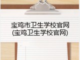 宝鸡市卫生学校官网(宝鸡卫生学校官网)