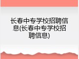 长春中专学校招聘信息(长春中专学校招聘信息)