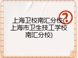 上海卫校南汇分校(上海市卫生技工学校南汇分校)