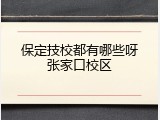 保定技校都有哪些呀张家口校区