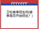 卫校春季招生吗(春季是否开放招生？)