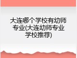 大连哪个学校有幼师专业(大连幼师专业学校推荐)