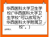 华西医科大学卫生学校("华西医科大学卫生学校"可以改写为"华西医科大学附属卫校"。)