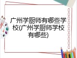 广州学厨师有哪些学校(广州学厨师学校有哪些)