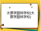 太原学厨师学校(太原学厨师学校)