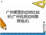广州哪里的幼师比较好(广州优质幼师推荐地点)
