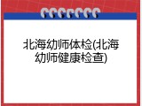 北海幼师体检(北海幼师健康检查)