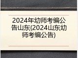2024年幼师考编公告山东(2024山东幼师考编公告)