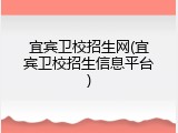 宜宾卫校招生网(宜宾卫校招生信息平台)