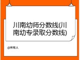 川南幼师分数线(川南幼专录取分数线)