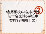 幼师学校中专排行榜前十名(幼师学校中专排行榜前十名)