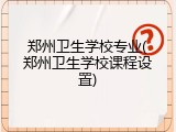 郑州卫生学校专业(郑州卫生学校课程设置)