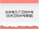 北京有几个卫校中专(北京卫校中专数量)