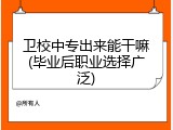 卫校中专出来能干嘛(毕业后职业选择广泛)