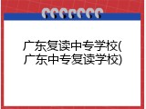 广东复读中专学校(广东中专复读学校)