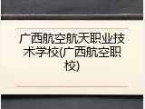 广西航空航天职业技术学校(广西航空职校)
