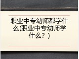 职业中专幼师都学什么(职业中专幼师学什么？)