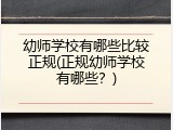 幼师学校有哪些比较正规(正规幼师学校有哪些？)