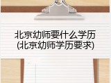 北京幼师要什么学历(北京幼师学历要求)