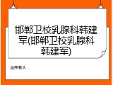 邯郸卫校乳腺科韩建军(邯郸卫校乳腺科韩建军)