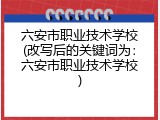 六安市职业技术学校(改写后的关键词为：六安市职业技术学校)