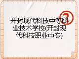 开封现代科技中等职业技术学校(开封现代科技职业中专)