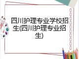 四川护理专业学校招生(四川护理专业招生)
