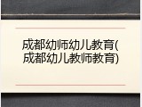 成都幼师幼儿教育(成都幼儿教师教育)