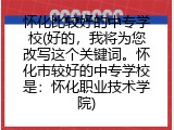 怀化比较好的中专学校(好的，我将为您改写这个关键词。怀化市较好的中专学校是：怀化职业技术学院)