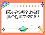 厨师学校哪个比较好(哪个厨师学校更优？)
