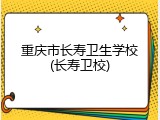 重庆市长寿卫生学校(长寿卫校)