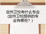 定州卫校有什么专业(定州卫校提供的专业有哪些？)