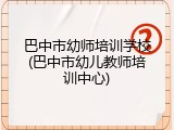 巴中市幼师培训学校(巴中市幼儿教师培训中心)