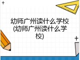 幼师广州读什么学校(幼师广州读什么学校)