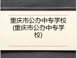 重庆市公办中专学校(重庆市公办中专学校)