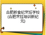 合肥新食纪烹饪学校(合肥烹饪培训新纪元)