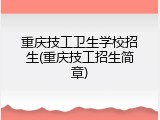 重庆技工卫生学校招生(重庆技工招生简章)